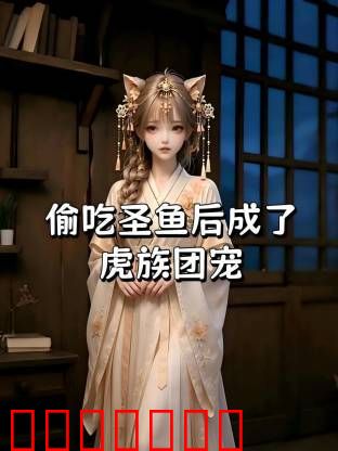 偷吃圣鱼后成了虎族团宠